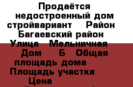 Продаётся недостроенный дом стройвариант  › Район ­ Багаевский район › Улица ­ Мельничная  › Дом ­ 2 Б › Общая площадь дома ­ 250 › Площадь участка ­ 24 › Цена ­ 1 500 000 - Ростовская обл. Недвижимость » Дома, коттеджи, дачи продажа   